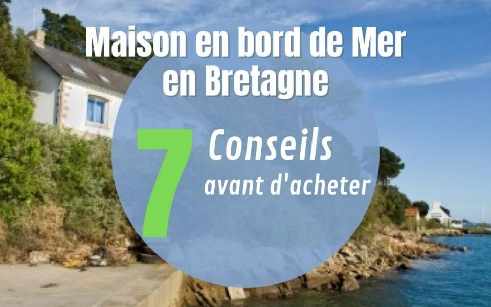 Maison au Bord de mer en Bretagne,7 conseils avant d&rsquo;acheter
